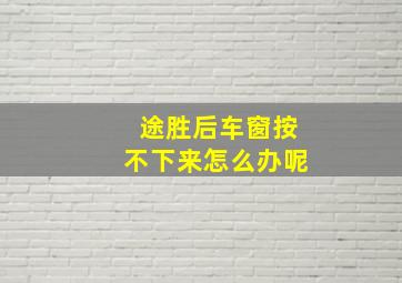 途胜后车窗按不下来怎么办呢