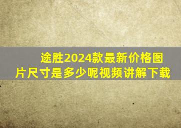 途胜2024款最新价格图片尺寸是多少呢视频讲解下载