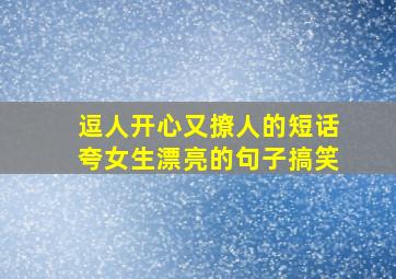 逗人开心又撩人的短话夸女生漂亮的句子搞笑