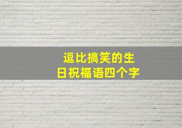 逗比搞笑的生日祝福语四个字