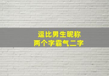 逗比男生昵称两个字霸气二字