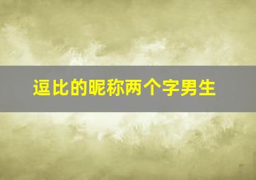 逗比的昵称两个字男生