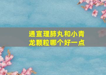 通宣理肺丸和小青龙颗粒哪个好一点