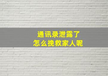 通讯录泄露了怎么挽救家人呢