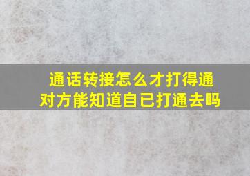 通话转接怎么才打得通对方能知道自已打通去吗