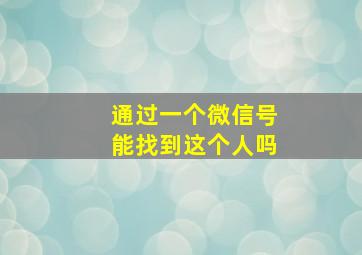 通过一个微信号能找到这个人吗