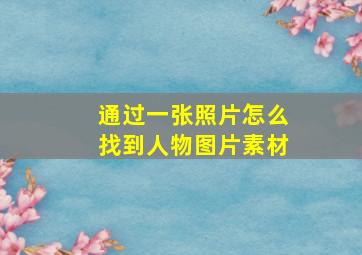 通过一张照片怎么找到人物图片素材