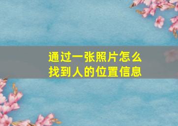 通过一张照片怎么找到人的位置信息