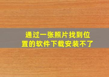 通过一张照片找到位置的软件下载安装不了