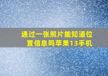 通过一张照片能知道位置信息吗苹果13手机