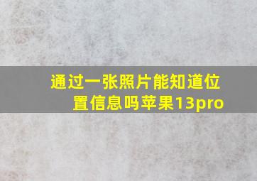 通过一张照片能知道位置信息吗苹果13pro