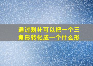 通过割补可以把一个三角形转化成一个什么形