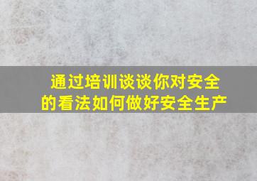 通过培训谈谈你对安全的看法如何做好安全生产