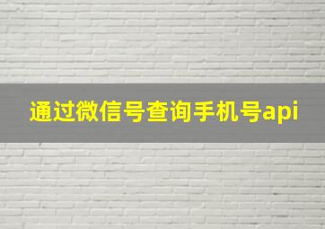 通过微信号查询手机号api