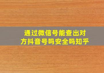 通过微信号能查出对方抖音号吗安全吗知乎