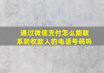 通过微信支付怎么能联系到收款人的电话号码吗