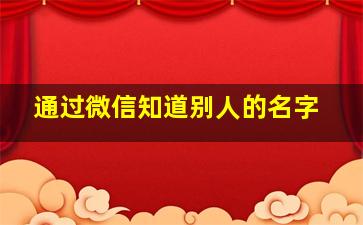 通过微信知道别人的名字