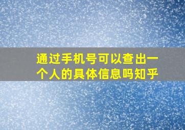 通过手机号可以查出一个人的具体信息吗知乎