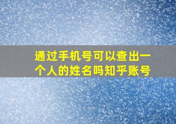 通过手机号可以查出一个人的姓名吗知乎账号