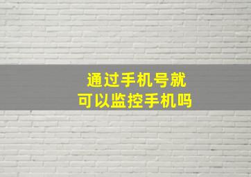 通过手机号就可以监控手机吗