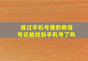 通过手机号搜的微信号还能找到手机号了吗