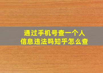 通过手机号查一个人信息违法吗知乎怎么查