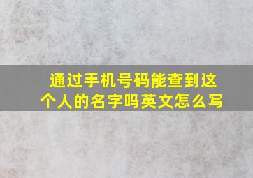 通过手机号码能查到这个人的名字吗英文怎么写