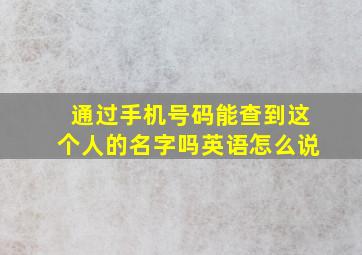 通过手机号码能查到这个人的名字吗英语怎么说