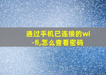 通过手机已连接的wi-fi,怎么查看密码