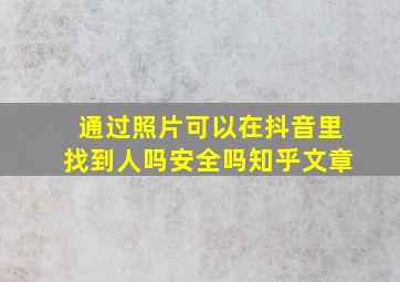 通过照片可以在抖音里找到人吗安全吗知乎文章