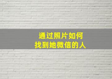 通过照片如何找到她微信的人