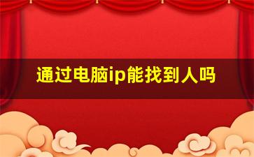 通过电脑ip能找到人吗