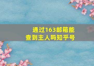 通过163邮箱能查到主人吗知乎号