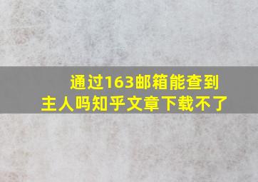 通过163邮箱能查到主人吗知乎文章下载不了