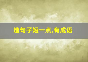 造句子短一点,有成语