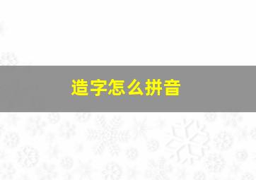 造字怎么拼音