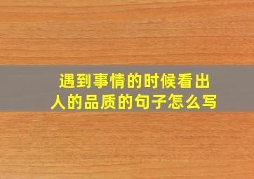 遇到事情的时候看出人的品质的句子怎么写