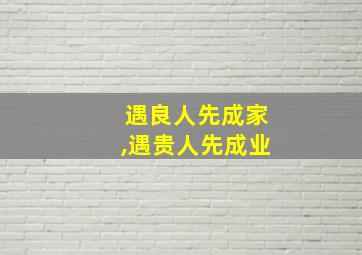 遇良人先成家,遇贵人先成业