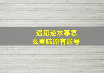 遇见逆水寒怎么登陆原有账号