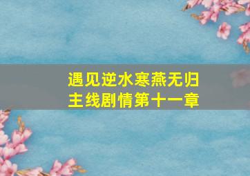 遇见逆水寒燕无归主线剧情第十一章