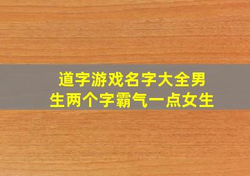 道字游戏名字大全男生两个字霸气一点女生