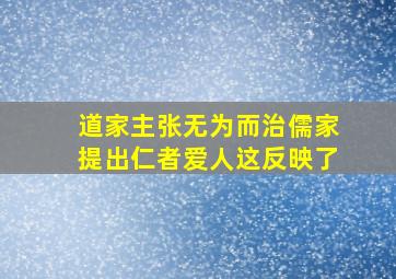 道家主张无为而治儒家提出仁者爱人这反映了