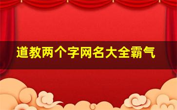 道教两个字网名大全霸气