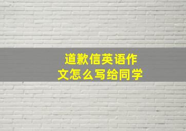 道歉信英语作文怎么写给同学