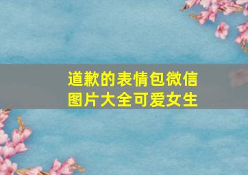 道歉的表情包微信图片大全可爱女生