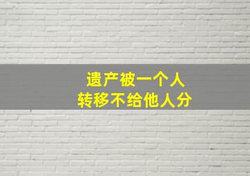 遗产被一个人转移不给他人分