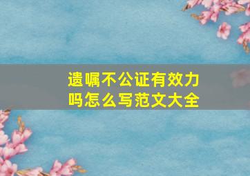 遗嘱不公证有效力吗怎么写范文大全