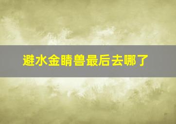 避水金睛兽最后去哪了