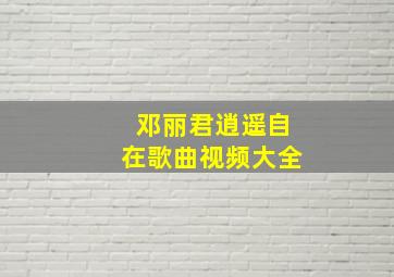 邓丽君逍遥自在歌曲视频大全