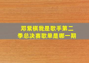 邓紫棋我是歌手第二季总决赛歌单是哪一期